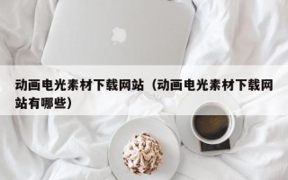 宁德动画电光素材下载网站（动画电光素材下载网站有哪些）