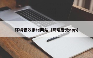 宁德环境音效素材网站（环境音效app）