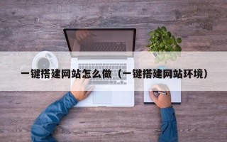 宁德一键搭建网站怎么做（一键搭建网站环境）