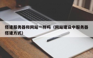 宁德搭建服务器和网站一样吗（网站建设中服务器搭建方式）