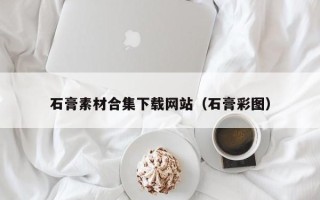 宁德石膏素材合集下载网站（石膏彩图）