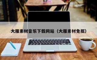 宁德大雁素材音乐下载网站（大雁素材免抠）