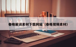 宁德春晚解说素材下载网站（春晚视频素材）