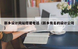 宁德新乡设计网站搭建电话（新乡有名的设计公司）