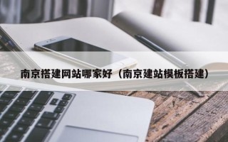 宁德南京搭建网站哪家好（南京建站模板搭建）