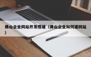 宁德佛山企业网站开发搭建（佛山企业如何建网站）