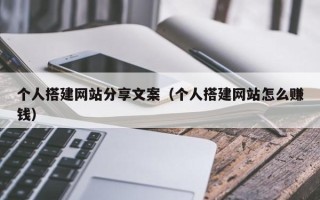 宁德个人搭建网站分享文案（个人搭建网站怎么赚钱）