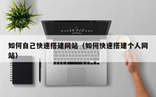 宁德如何自己快速搭建网站（如何快速搭建个人网站）